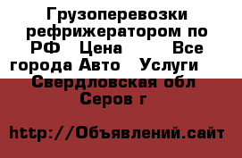 Грузоперевозки рефрижератором по РФ › Цена ­ 15 - Все города Авто » Услуги   . Свердловская обл.,Серов г.